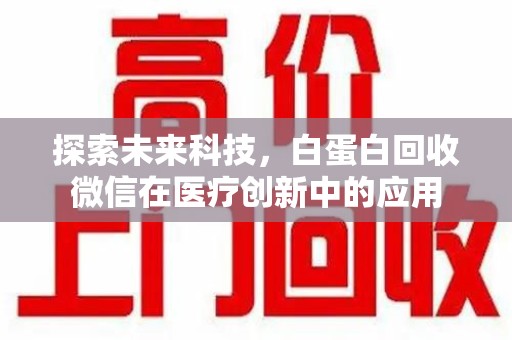 连云港探索未来科技，白蛋白回收微信在医疗创新中的应用