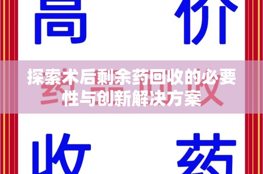 连云港探索术后剩余药回收的必要性与创新解决方案