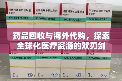 连云港药品回收与海外代购，探索全球化医疗资源的双刃剑