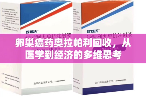 连云港卵巢癌药奥拉帕利回收，从医学到经济的多维思考