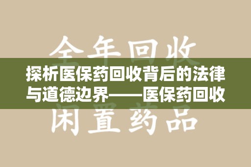 连云港探析医保药回收背后的法律与道德边界——医保药回收违法吗的深度思考