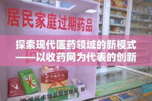连云港探索现代医药领域的新模式——以收药网为代表的创新平台