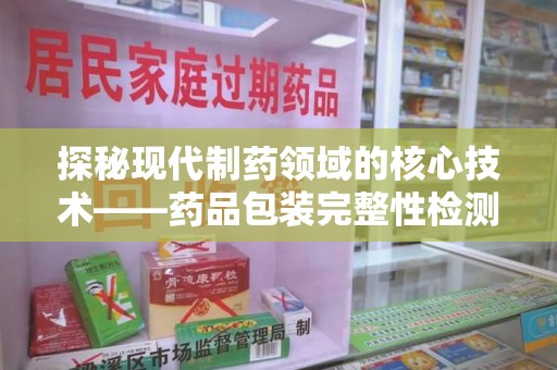 连云港探秘现代制药领域的核心技术——药品包装完整性检测的科学与应用