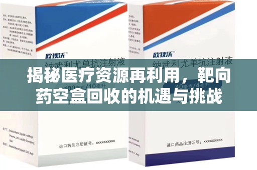 连云港揭秘医疗资源再利用，靶向药空盒回收的机遇与挑战