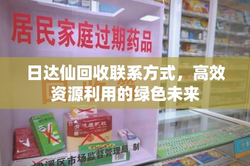 连云港日达仙回收联系方式，高效资源利用的绿色未来