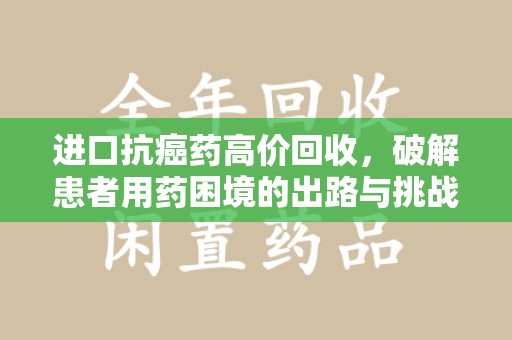 连云港进口抗癌药高价回收，破解患者用药困境的出路与挑战