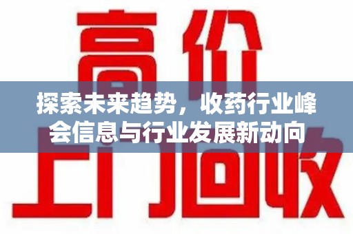 连云港探索未来趋势，收药行业峰会信息与行业发展新动向