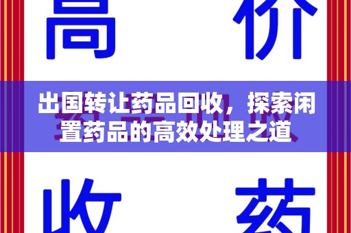 连云港出国转让药品回收，探索闲置药品的高效处理之道