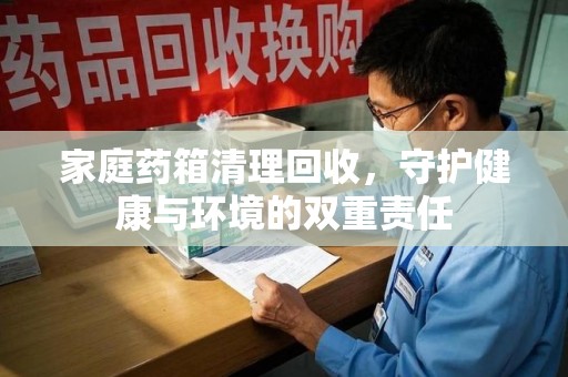 连云港家庭药箱清理回收，守护健康与环境的双重责任