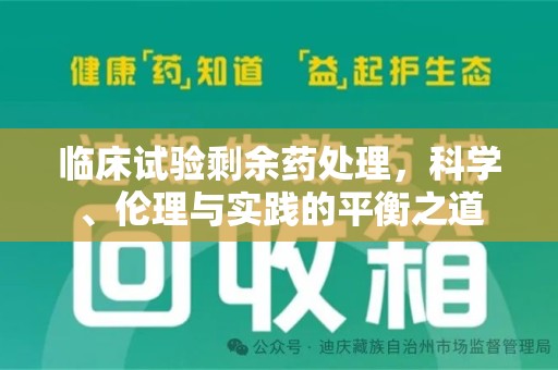 连云港临床试验剩余药处理，科学、伦理与实践的平衡之道