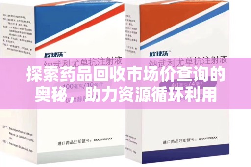连云港探索药品回收市场价查询的奥秘，助力资源循环利用