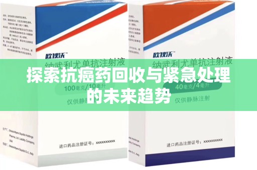 连云港探索抗癌药回收与紧急处理的未来趋势