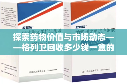 连云港探索药物价值与市场动态——格列卫回收多少钱一盒的全面解析