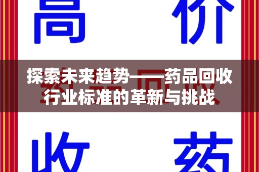 连云港探索未来趋势——药品回收行业标准的革新与挑战