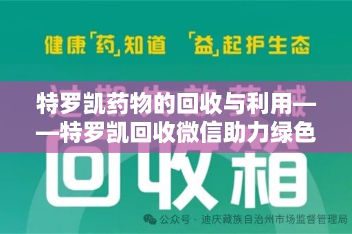 连云港特罗凯药物的回收与利用——特罗凯回收微信助力绿色医疗新风尚