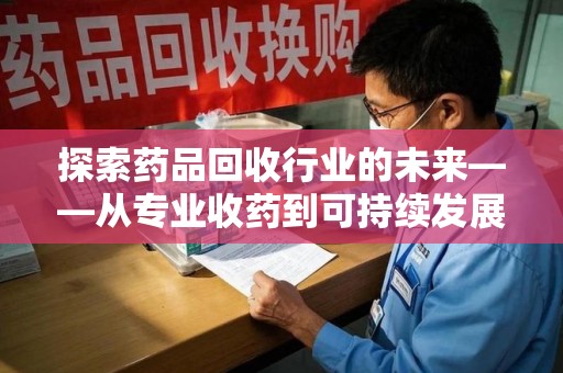 连云港探索药品回收行业的未来——从专业收药到可持续发展