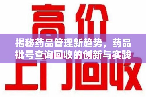 连云港揭秘药品管理新趋势，药品批号查询回收的创新与实践
