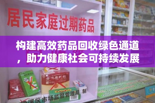 连云港构建高效药品回收绿色通道，助力健康社会可持续发展