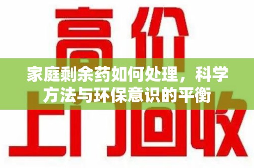 连云港家庭剩余药如何处理，科学方法与环保意识的平衡