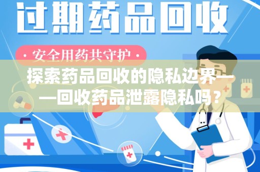 连云港探索药品回收的隐私边界——回收药品泄露隐私吗？
