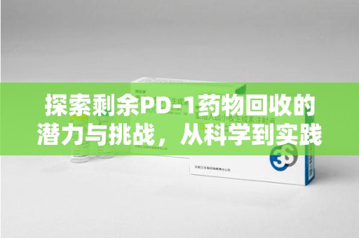 连云港探索剩余PD-1药物回收的潜力与挑战，从科学到实践的全面解析