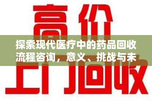 连云港探索现代医疗中的药品回收流程咨询，意义、挑战与未来趋势