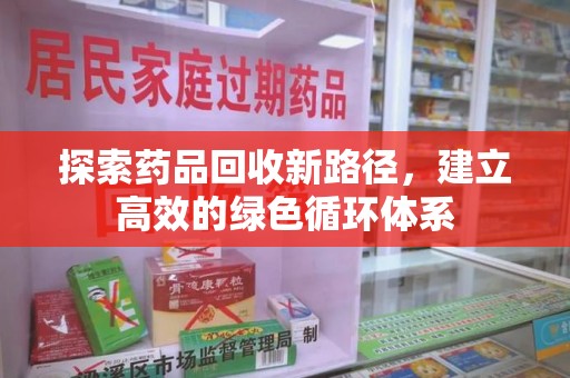 连云港探索药品回收新路径，建立高效的绿色循环体系