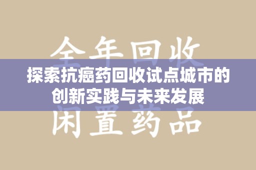 连云港探索抗癌药回收试点城市的创新实践与未来发展