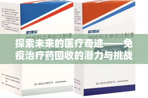 连云港探索未来的医疗奇迹——免疫治疗药回收的潜力与挑战