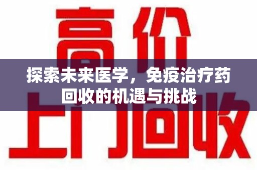 连云港探索未来医学，免疫治疗药回收的机遇与挑战