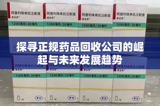 连云港探寻正规药品回收公司的崛起与未来发展趋势