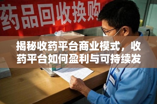 连云港揭秘收药平台商业模式，收药平台如何盈利与可持续发展之路