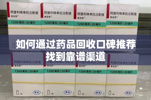 连云港如何通过药品回收口碑推荐找到靠谱渠道