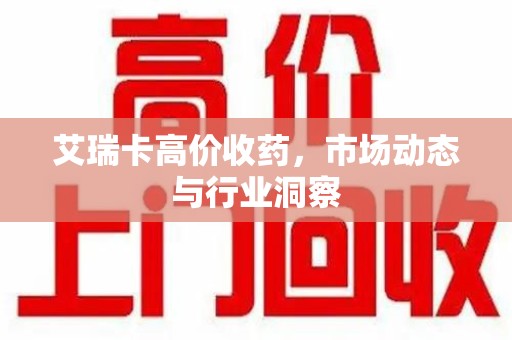 连云港艾瑞卡高价收药，市场动态与行业洞察