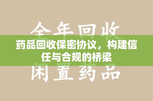 连云港药品回收保密协议，构建信任与合规的桥梁