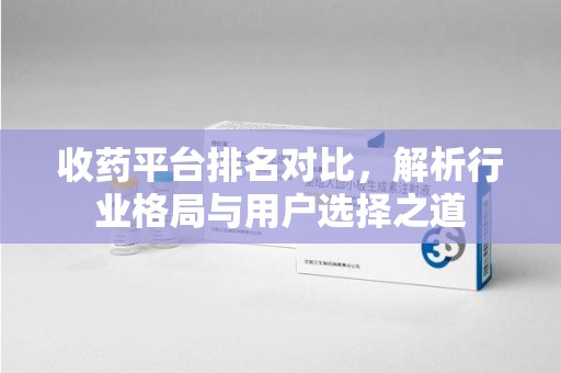 连云港收药平台排名对比，解析行业格局与用户选择之道