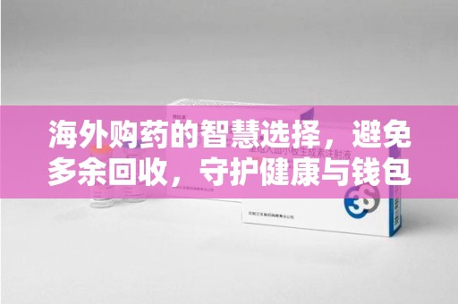 连云港海外购药的智慧选择，避免多余回收，守护健康与钱包