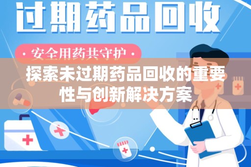 连云港探索未过期药品回收的重要性与创新解决方案
