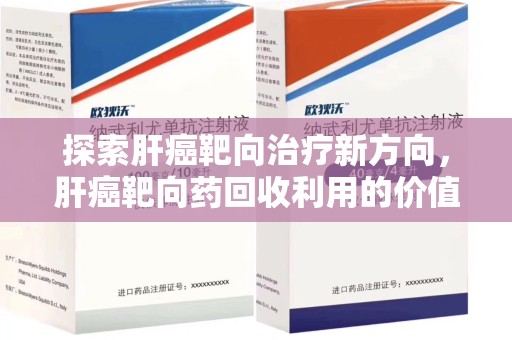 连云港探索肝癌靶向治疗新方向，肝癌靶向药回收利用的价值与未来