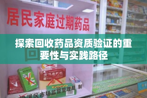 连云港探索回收药品资质验证的重要性与实践路径