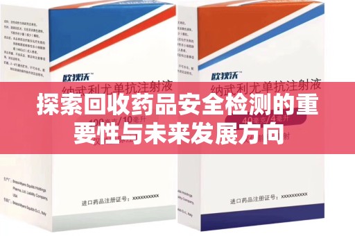 连云港探索回收药品安全检测的重要性与未来发展方向