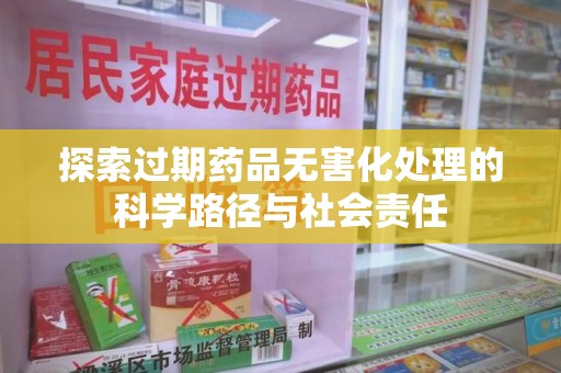 连云港探索过期药品无害化处理的科学路径与社会责任