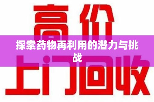 连云港探索药物再利用的潜力与挑战