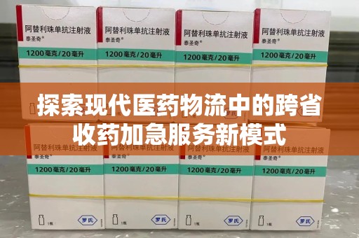 连云港探索现代医药物流中的跨省收药加急服务新模式