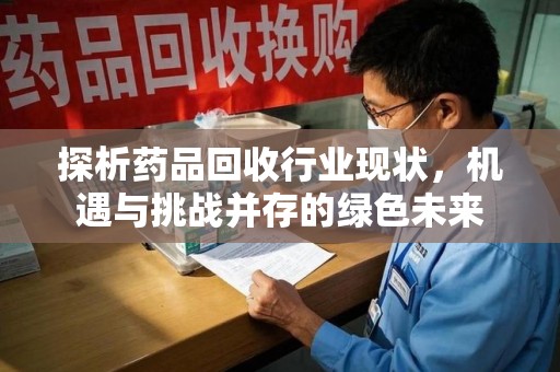 连云港探析药品回收行业现状，机遇与挑战并存的绿色未来