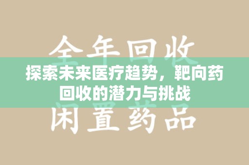 连云港探索未来医疗趋势，靶向药回收的潜力与挑战