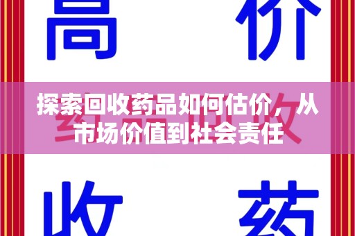 连云港探索回收药品如何估价，从市场价值到社会责任
