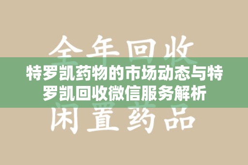 连云港特罗凯药物的市场动态与特罗凯回收微信服务解析