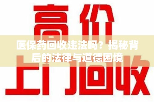 连云港医保药回收违法吗？揭秘背后的法律与道德困境