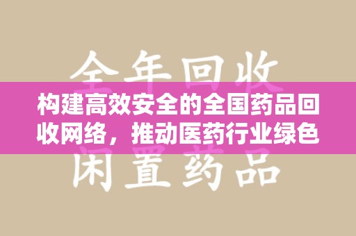 连云港构建高效安全的全国药品回收网络，推动医药行业绿色循环发展